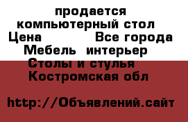 продается компьютерный стол › Цена ­ 1 000 - Все города Мебель, интерьер » Столы и стулья   . Костромская обл.